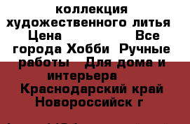 коллекция художественного литья › Цена ­ 1 200 000 - Все города Хобби. Ручные работы » Для дома и интерьера   . Краснодарский край,Новороссийск г.